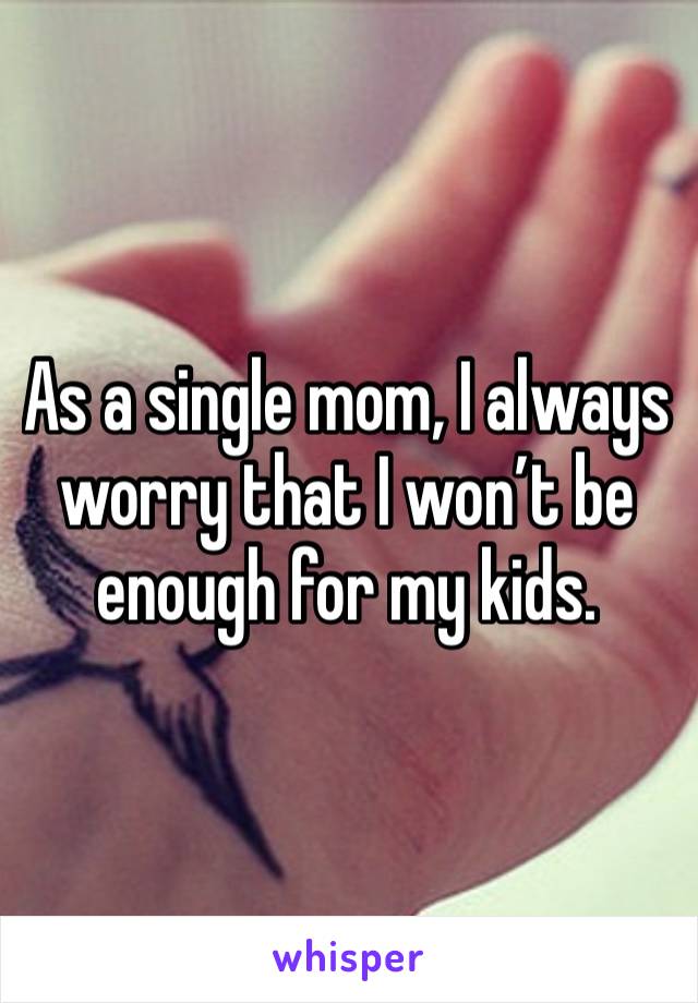 As a single mom, I always worry that I won’t be enough for my kids. 