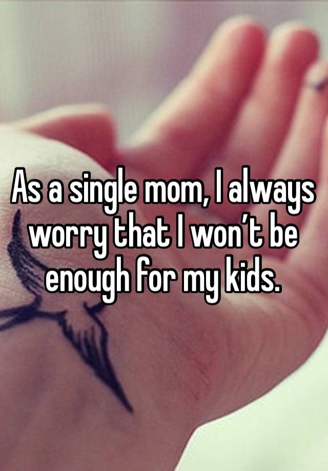 As a single mom, I always worry that I won’t be enough for my kids. 