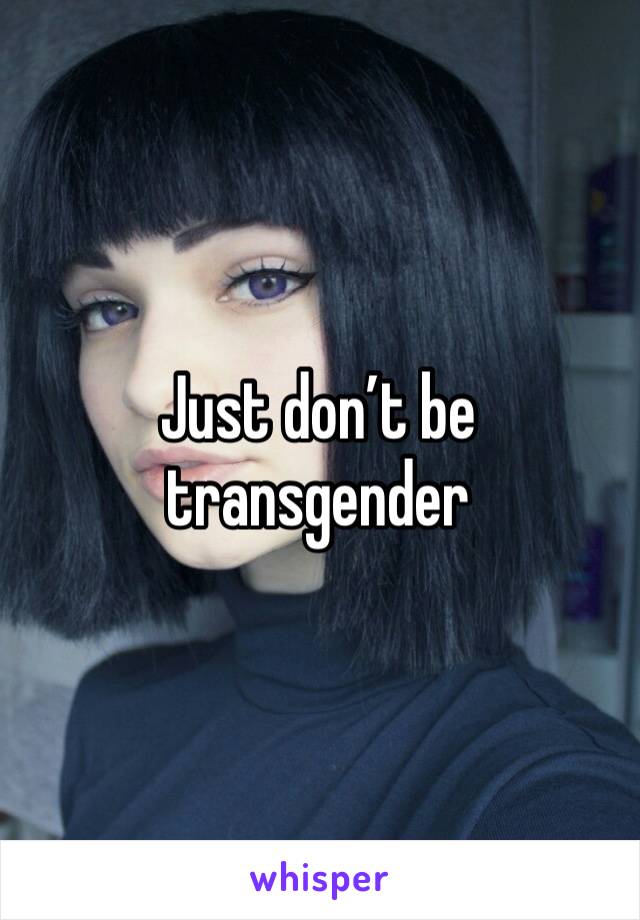 Just don’t be transgender 