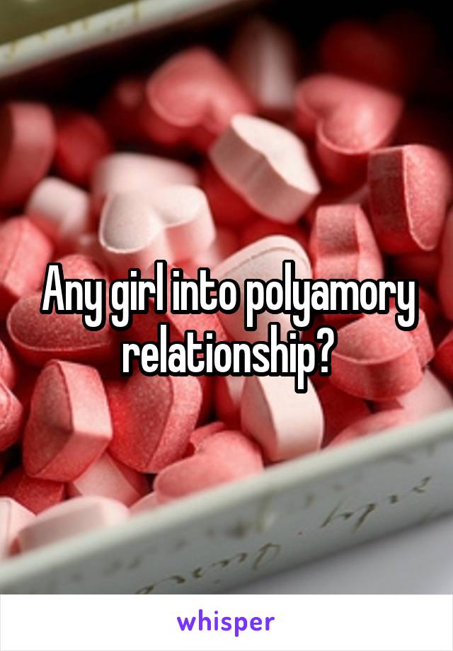 Any girl into polyamory relationship?