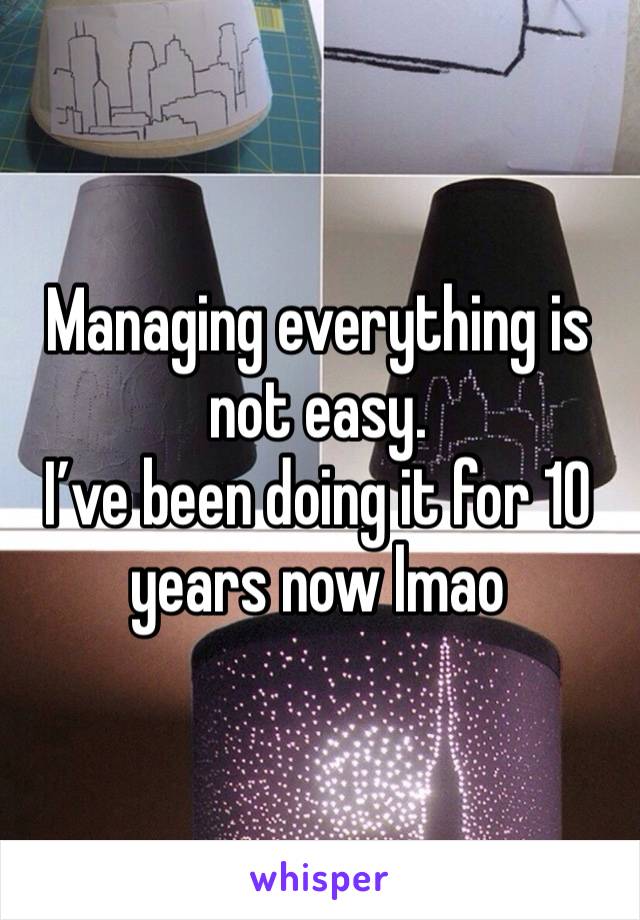 Managing everything is not easy. 
I’ve been doing it for 10 years now lmao