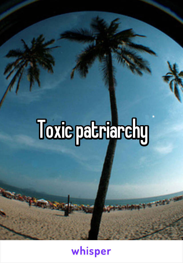 Toxic patriarchy