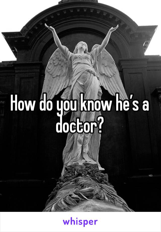 How do you know he’s a doctor?