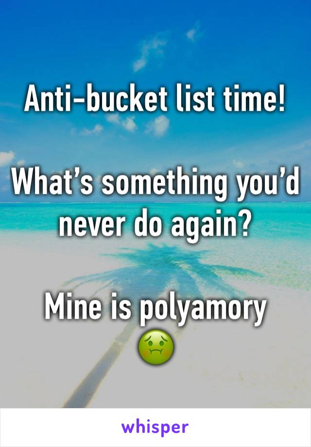 Anti-bucket list time!

What’s something you’d never do again?

Mine is polyamory
🤢