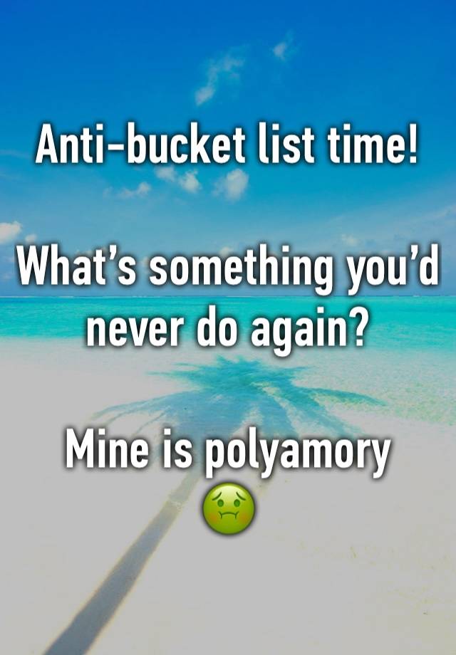 Anti-bucket list time!

What’s something you’d never do again?

Mine is polyamory
🤢