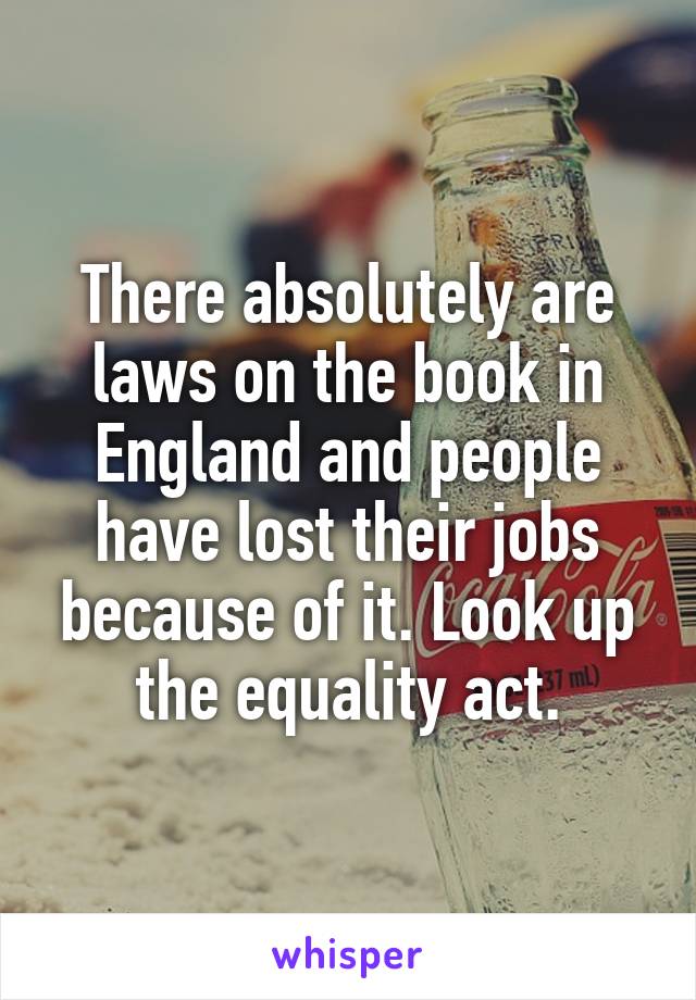 There absolutely are laws on the book in England and people have lost their jobs because of it. Look up the equality act.