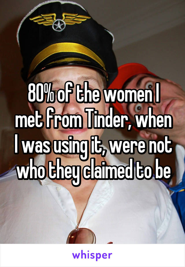 80% of the women I met from Tinder, when I was using it, were not who they claimed to be