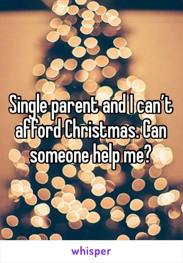 Single parent and I can’t afford Christmas. Can someone help me?