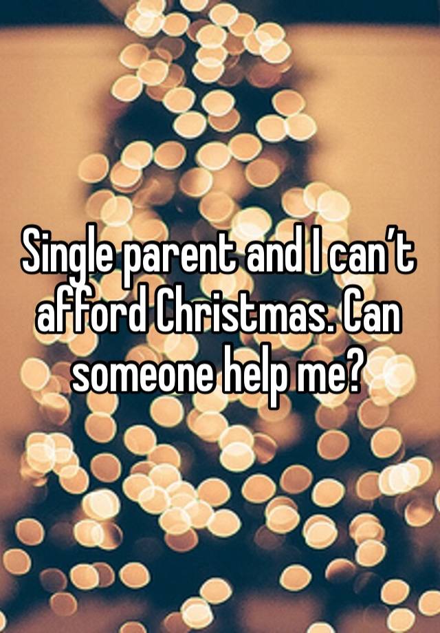 Single parent and I can’t afford Christmas. Can someone help me?