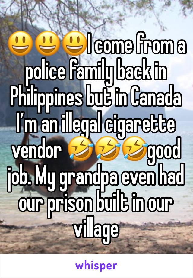 😃😃😃I come from a police family back in Philippines but in Canada I’m an illegal cigarette vendor 🤣🤣🤣good job. My grandpa even had our prison built in our village 