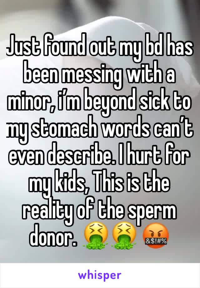 Just found out my bd has been messing with a minor, i’m beyond sick to my stomach words can’t even describe. I hurt for my kids, This is the reality of the sperm donor. 🤮🤮 🤬