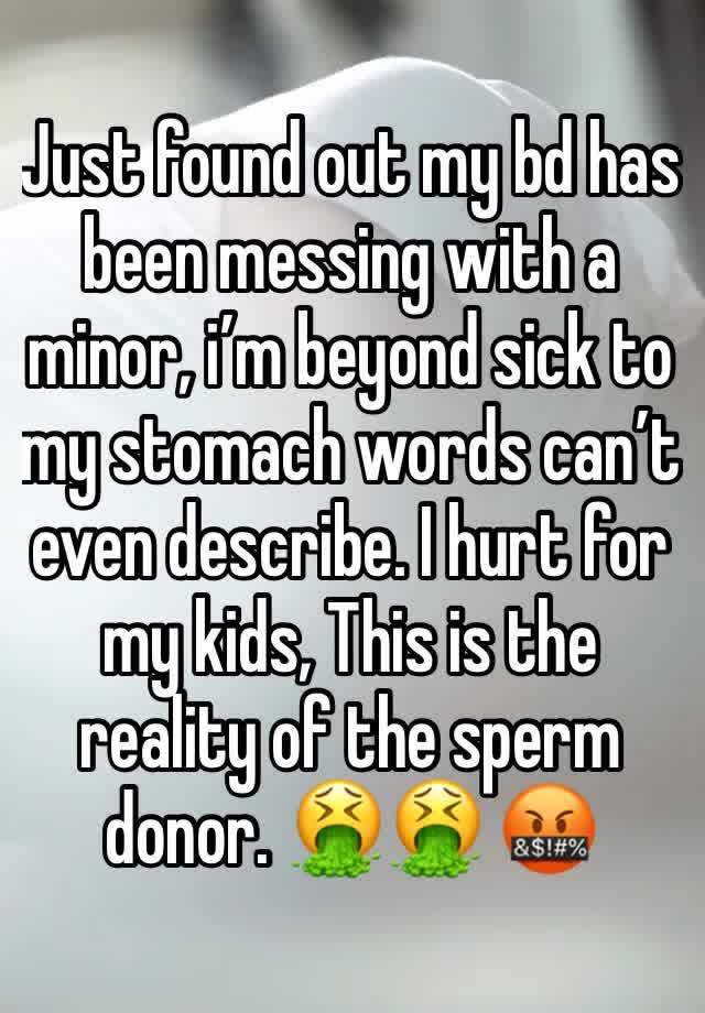 Just found out my bd has been messing with a minor, i’m beyond sick to my stomach words can’t even describe. I hurt for my kids, This is the reality of the sperm donor. 🤮🤮 🤬