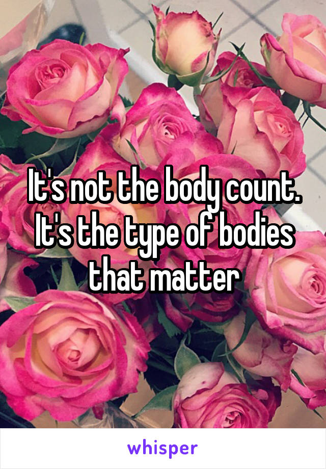 It's not the body count. It's the type of bodies that matter