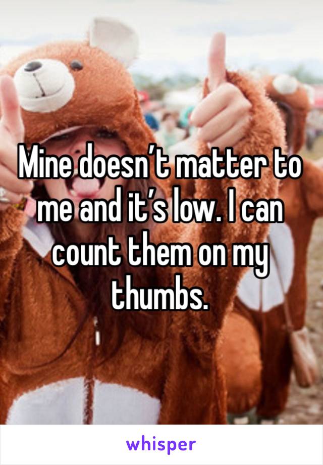 Mine doesn’t matter to me and it’s low. I can count them on my thumbs. 