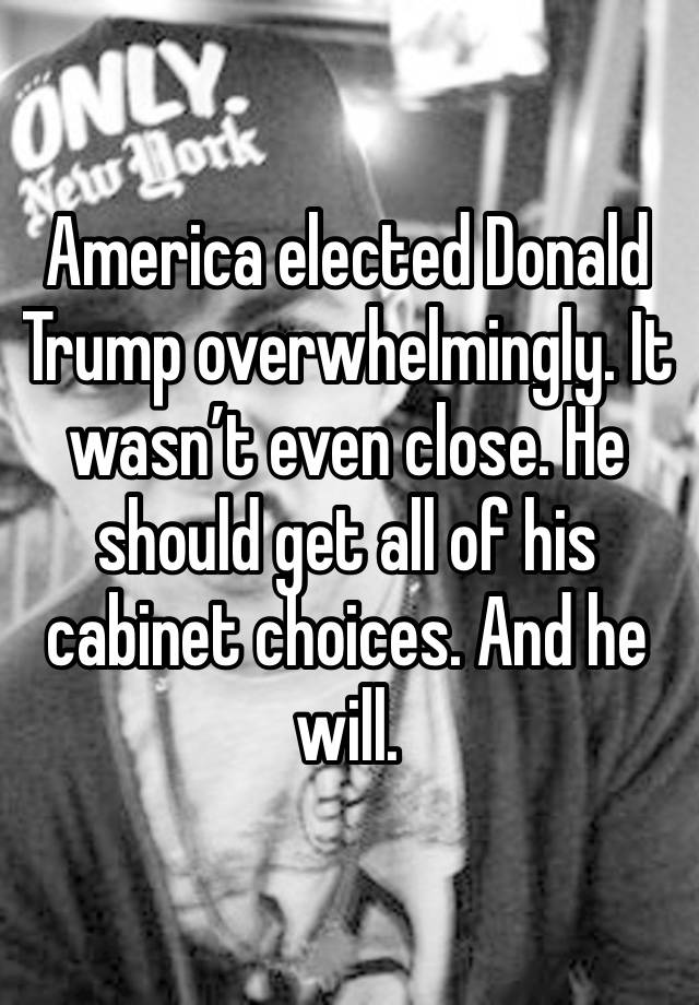 America elected Donald Trump overwhelmingly. It wasn’t even close. He should get all of his cabinet choices. And he will.