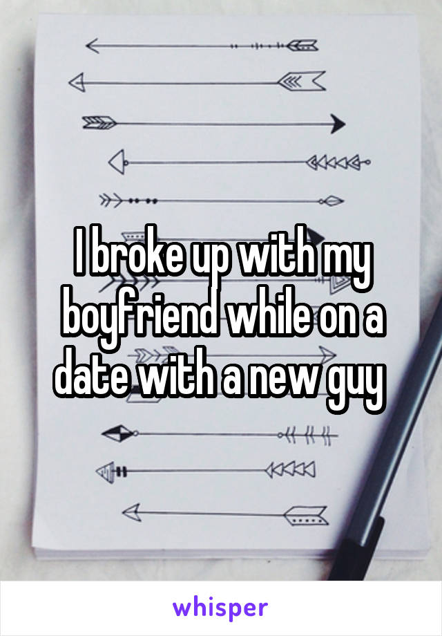 I broke up with my boyfriend while on a date with a new guy 