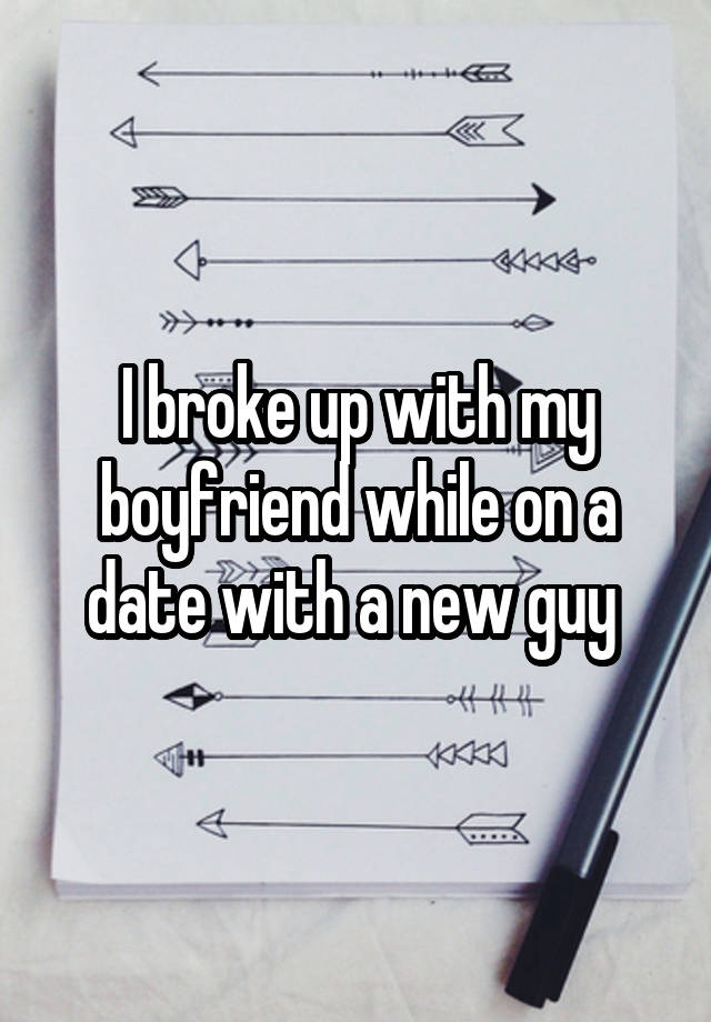 I broke up with my boyfriend while on a date with a new guy 