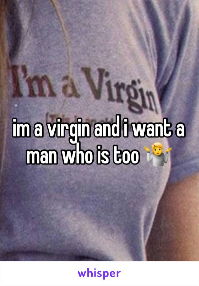 im a virgin and i want a man who is too 🤷 