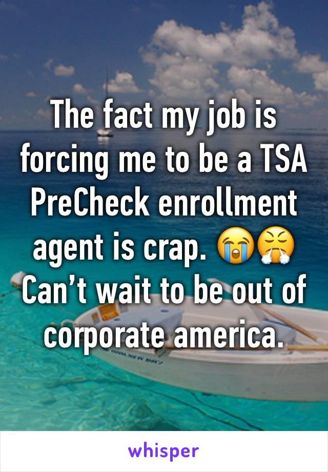 The fact my job is forcing me to be a TSA PreCheck enrollment agent is crap. 😭😤 Can’t wait to be out of corporate america. 