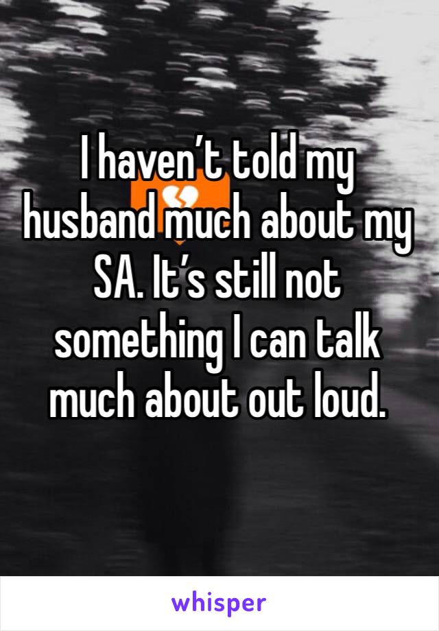 I haven’t told my husband much about my SA. It’s still not something I can talk much about out loud. 