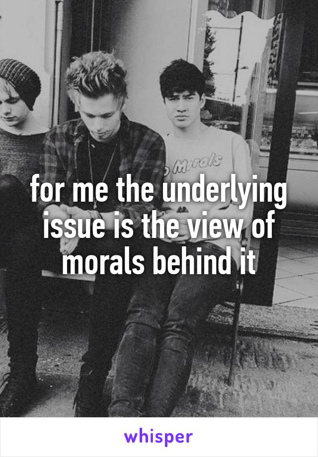 for me the underlying issue is the view of morals behind it