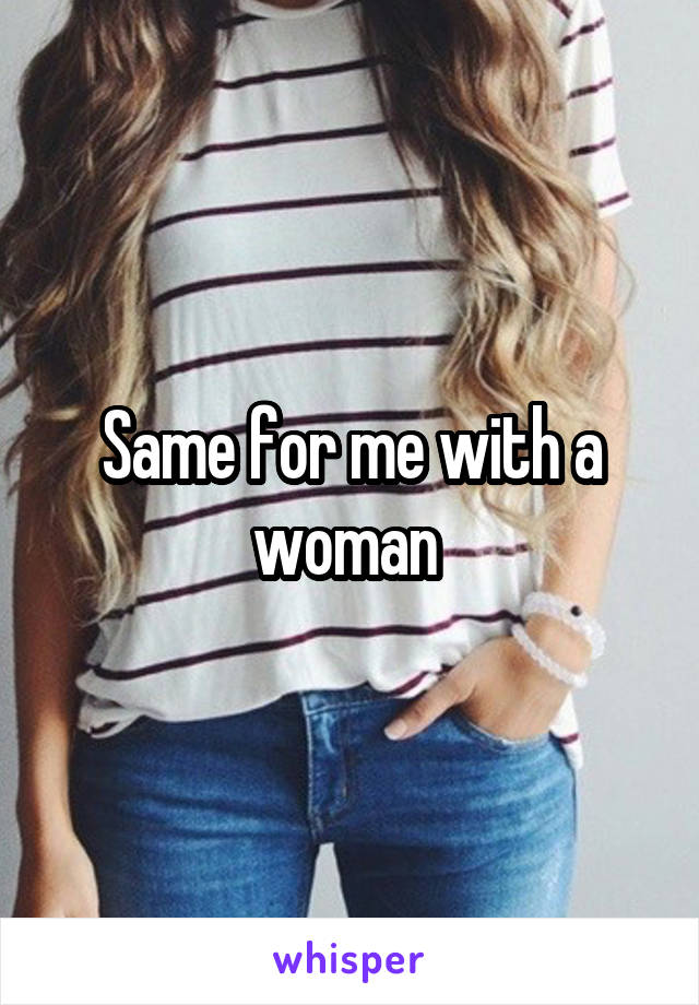 Same for me with a woman 