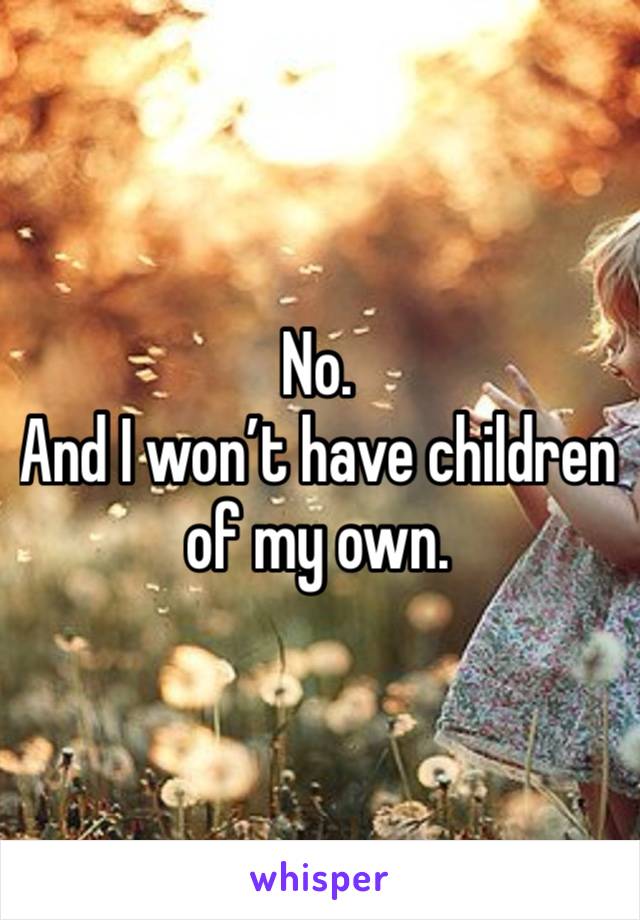 No.
And I won’t have children of my own.