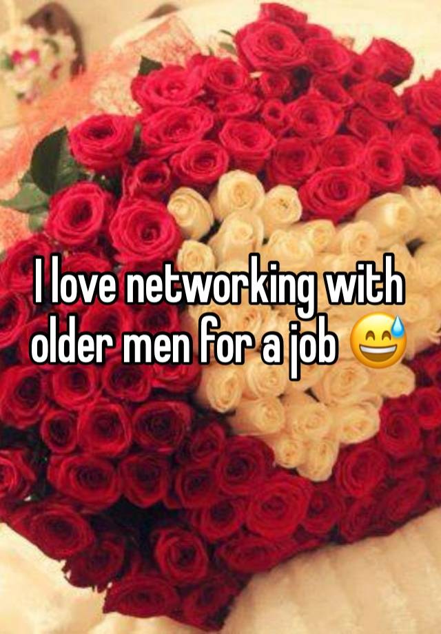 I love networking with older men for a job 😅