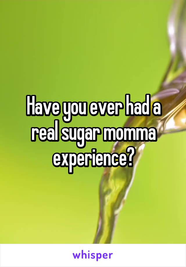 Have you ever had a real sugar momma experience?