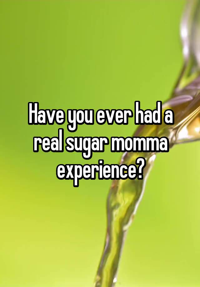 Have you ever had a real sugar momma experience?