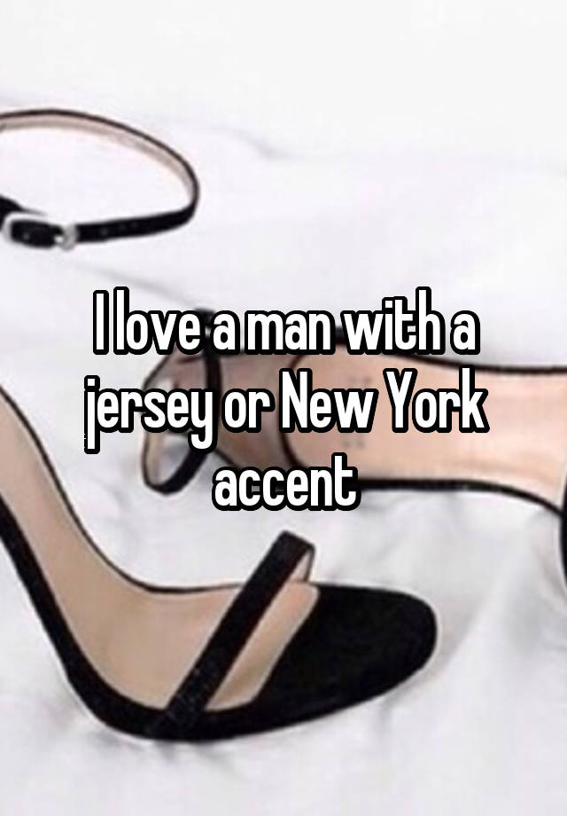 I love a man with a jersey or New York accent