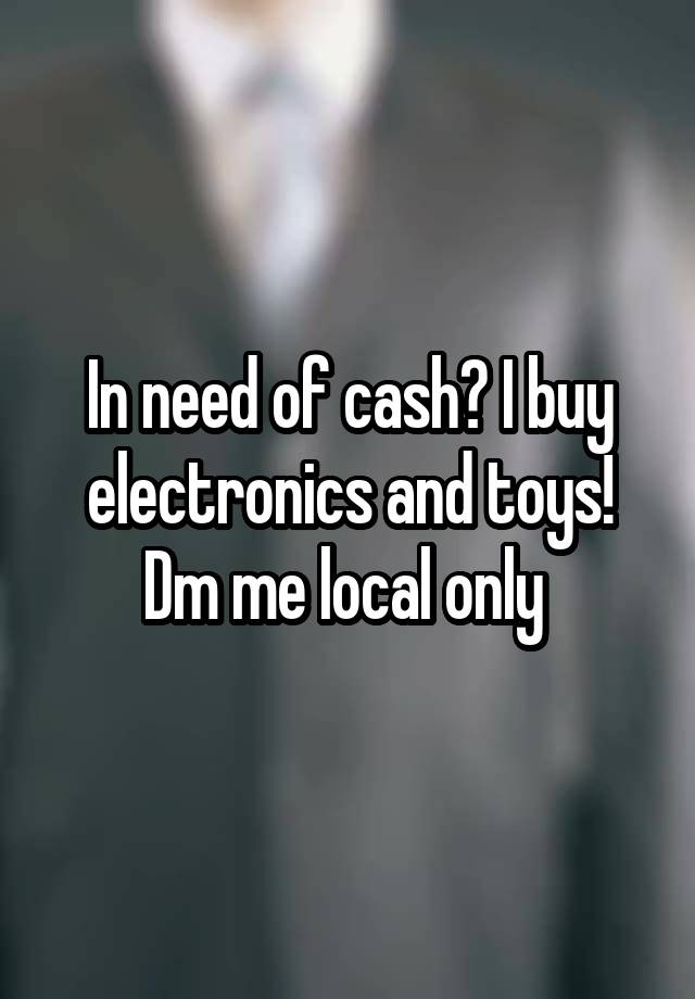 In need of cash? I buy electronics and toys! Dm me local only 