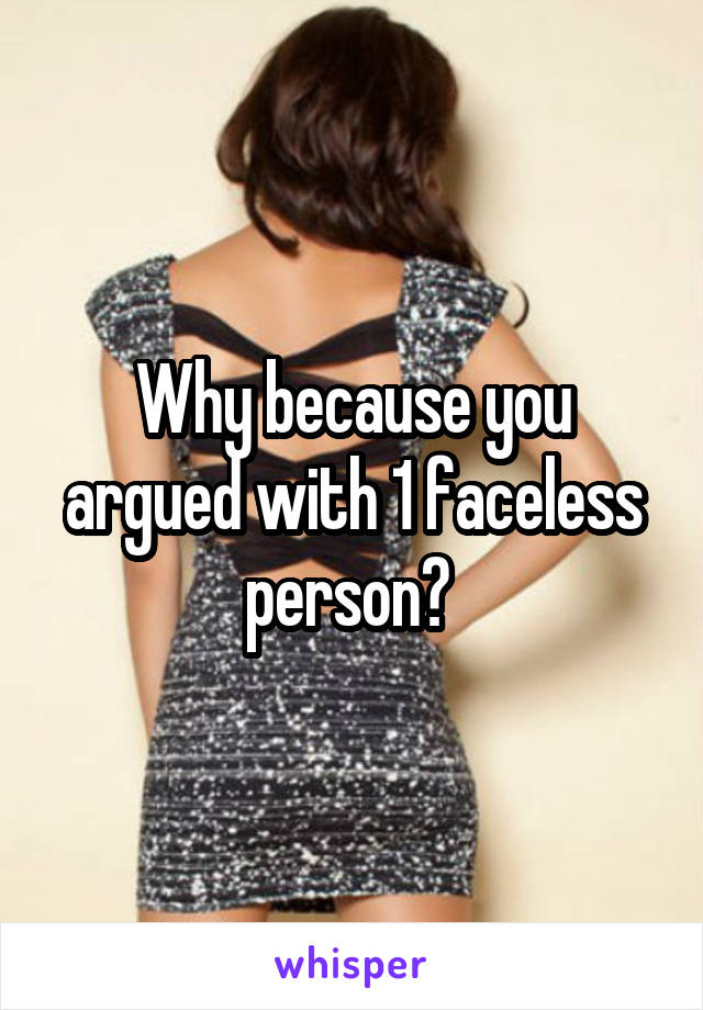 Why because you argued with 1 faceless person? 