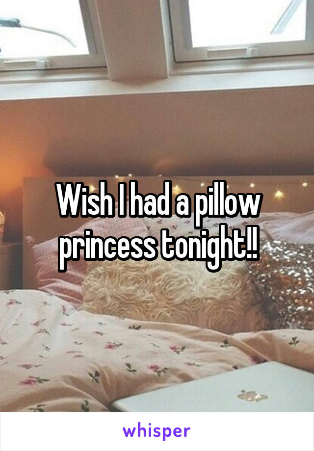 Wish I had a pillow princess tonight!!