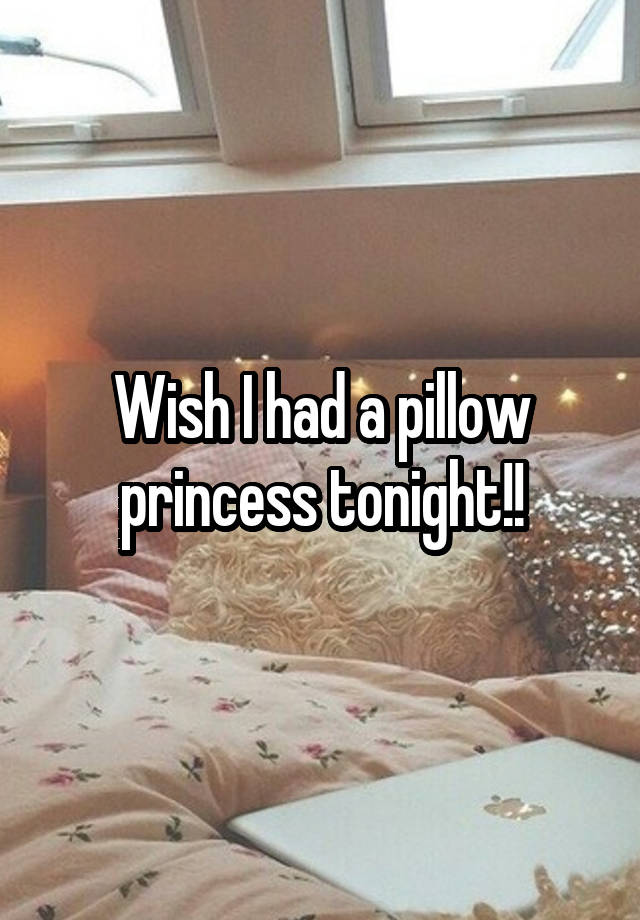 Wish I had a pillow princess tonight!!