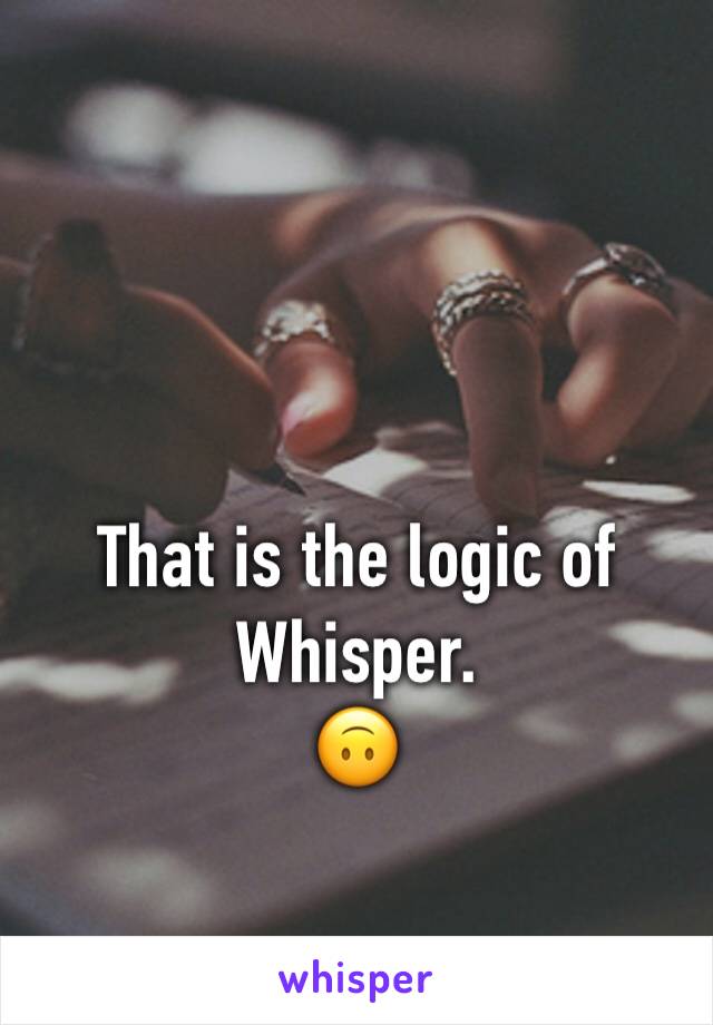 That is the logic of Whisper. 
🙃