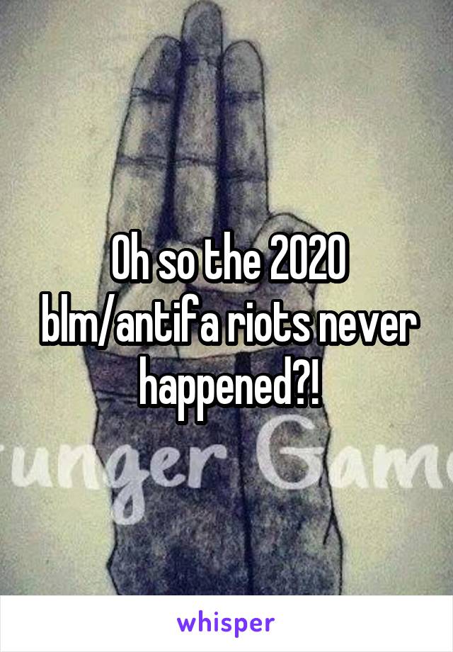 Oh so the 2020 blm/antifa riots never happened?!