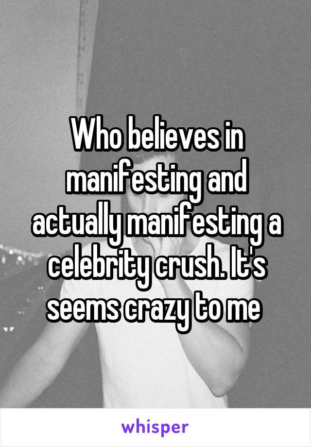 Who believes in manifesting and actually manifesting a celebrity crush. It's seems crazy to me 