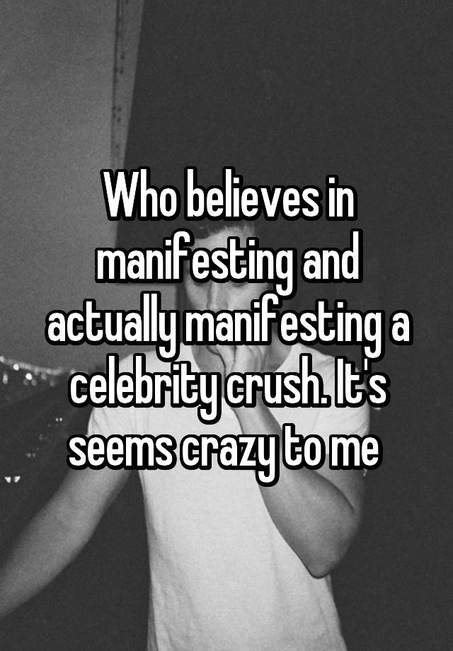 Who believes in manifesting and actually manifesting a celebrity crush. It's seems crazy to me 