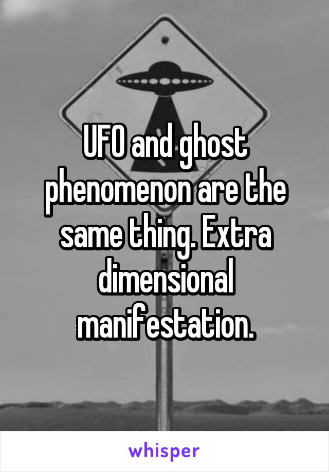 UFO and ghost phenomenon are the same thing. Extra dimensional manifestation.