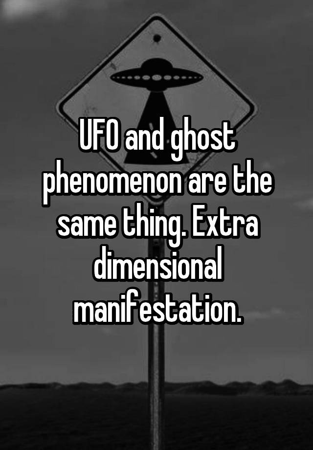 UFO and ghost phenomenon are the same thing. Extra dimensional manifestation.