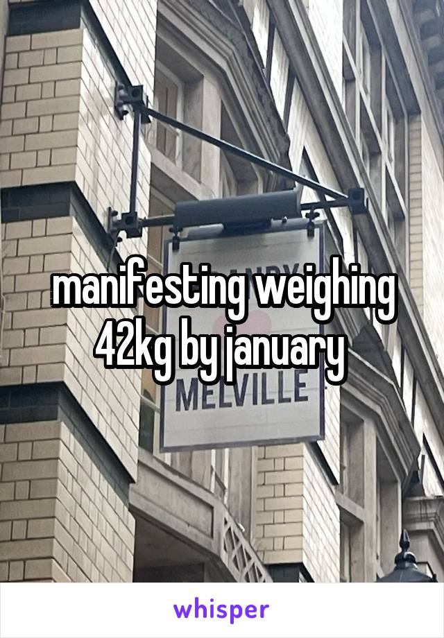 manifesting weighing 42kg by january 