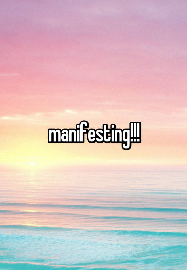 manifesting!!!