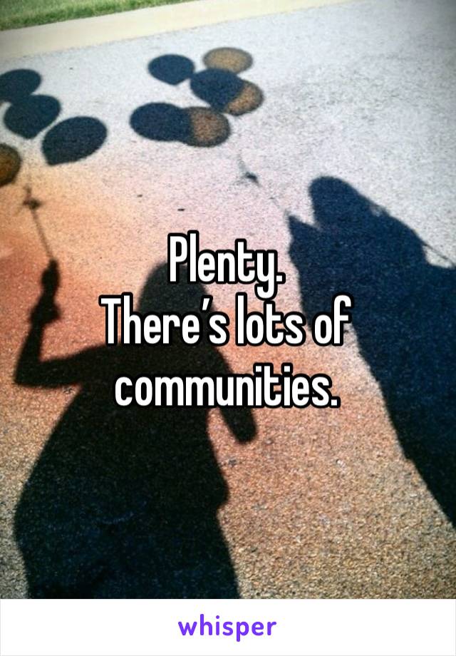 Plenty. 
There’s lots of communities. 