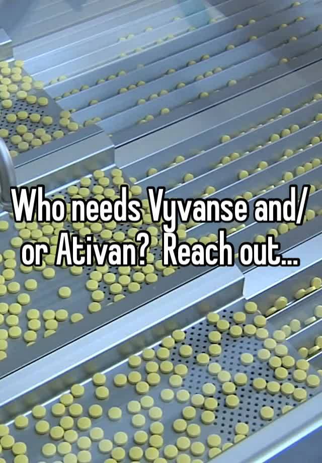 Who needs Vyvanse and/or Ativan?  Reach out…