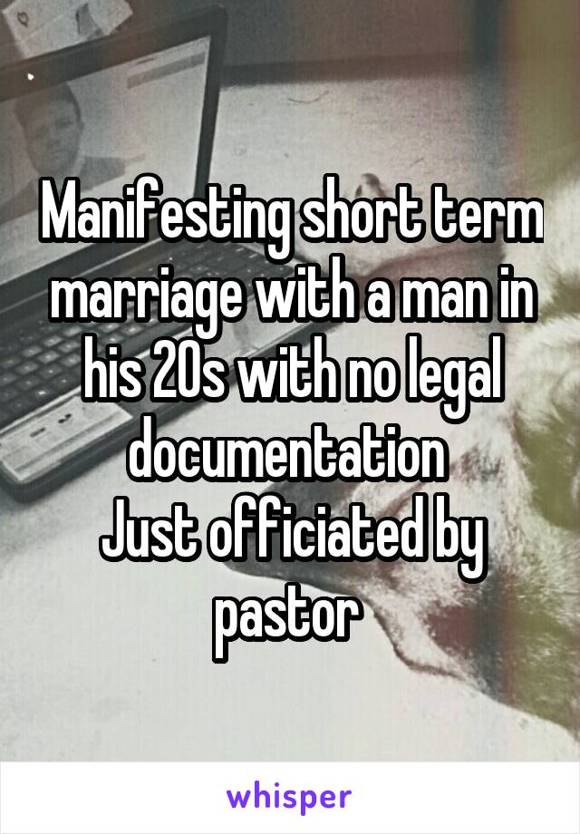 Manifesting short term marriage with a man in his 20s with no legal documentation 
Just officiated by pastor 