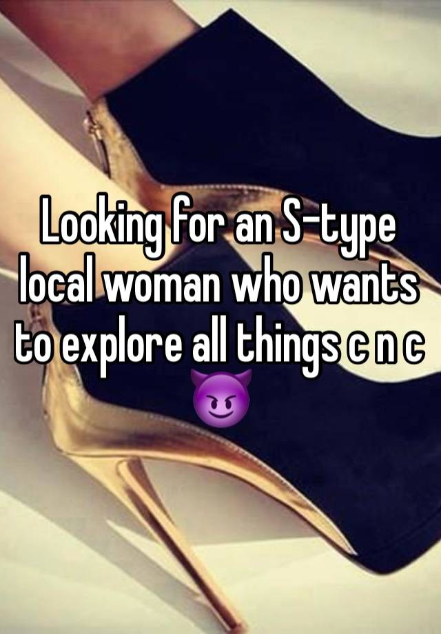 Looking for an S-type local woman who wants to explore all things c n c
😈