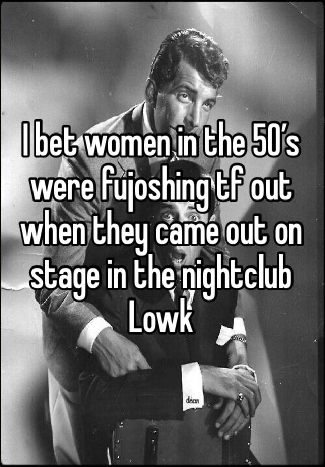 I bet women in the 50’s were fujoshing tf out when they came out on stage in the nightclub Lowk 