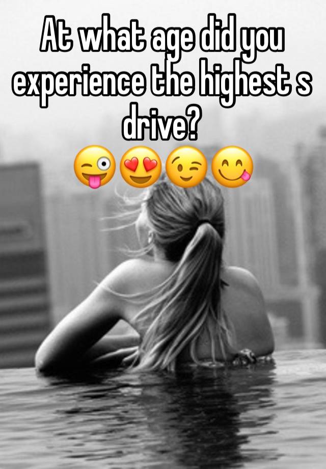 At what age did you experience the highest s drive?
😜😍😉😋