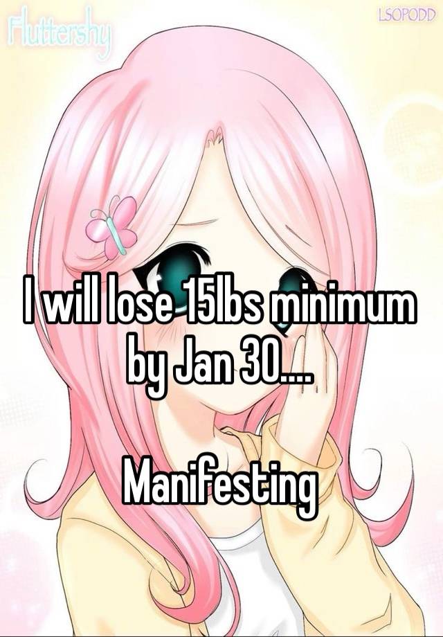 I will lose 15lbs minimum by Jan 30….

Manifesting 